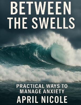 Between the Swells: Practical Ways to Manage Anxiety - April Nicole - cover
