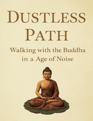 Dustless Path: Walking with the Buddha in an Age of Noise - Mohan Chandra Uprety - cover