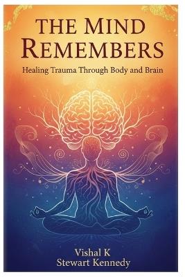 The Mind Remembers: Healing Trauma Through Body and Brain - Vishal K - cover
