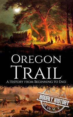 The Oregon Trail: A History from Beginning to End - Hourly History - cover