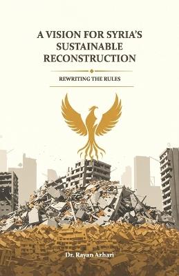 Rewriting the Rules A Vision for Syria's Sustainable Reconstruction - Rayan Azhari - cover