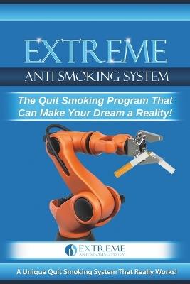 Extreme Anti Smoking System: The Quit Smoking Program That Can Make Your Dream a Reality - Brainfology Digital Services LLC - cover