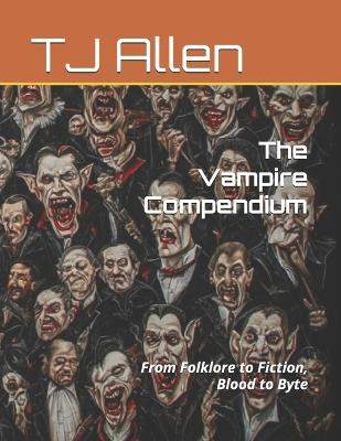 The Vampire Compendium: From Folklore to Fiction, Blood to Byte - Tj Allen - cover