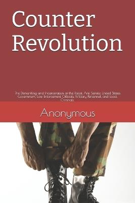 Counter Revolution: The Dismantling and Incarceration of the Racist, Anti Semitic United States Government, Law Enforcement Officials, Military Personnel, and Local Criminals. - Anonymous - cover