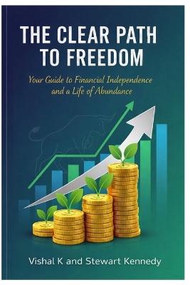 The Clear Path to Freedom: Your Guide to Financial Independence and a Life of Abundance - Vishal K - cover