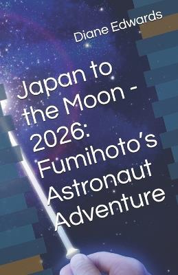 Japan to the Moon - 2026: Fumihoto's Astronaut Adventure - Diane Edwards - cover