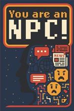 Your are an NPC!: The price of not thinking is failing to live your own story.