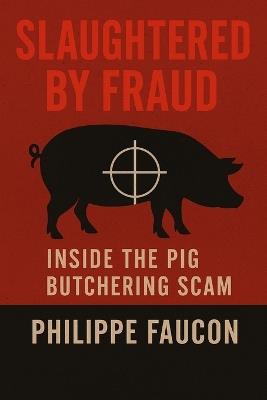 Slaughtered by Fraud: Inside the Pig Butchering Scam - Philippe Faucon - cover