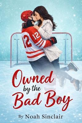 Owned by the Bad Boy: A Dark Enemies to Lovers Romance - Noah Sinclair - cover