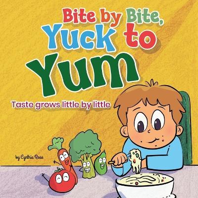 Bite by Bite, Yuck to Yum: Taste grows little by litte - Cynthia Ross - cover