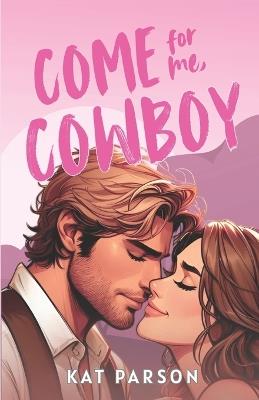 Come For Me, Cowboy: The high-heat opposites-attract small-town cowboy romance - Kat Parson - cover