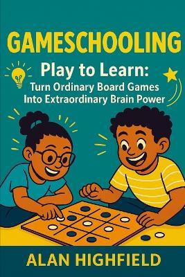 GameSchooling: Play to Learn: Turn Ordinary Board Games Into Extraordinary Brain Power - Alan Highfield - cover