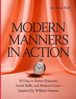 Modern Manners in Action: 30 Days to Better Etiquette, Social Skills, and Modern Grace - Inspired by William Hanson - Anne Will - cover