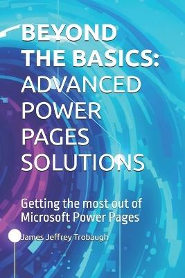 Beyond the Basics: ADVANCED POWER PAGES SOLUTIONS: Getting the most out of Microsoft Power Pages - James Jeffrey Trobaugh - cover