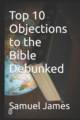 Top 10 Objections to the Bible Debunked - Samuel James - cover