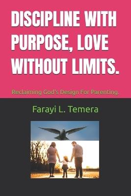 Discipline with Purpose, Love Without Limits.: Reclaiming God's Design For Parenting. - Farayi L Temera - cover