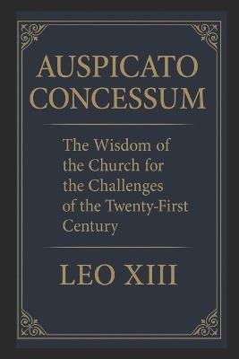 Auspicato Concessum: The Wisdom of the Church for the Challenges of the 21st Century - Pope Leo XIII - cover