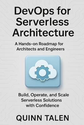 DevOps for Serverless Architecture: A Hands-On Roadmap for Architects and Engineers to Build, Operate, and Scale Serverless Solutions - Quinn Talen - cover