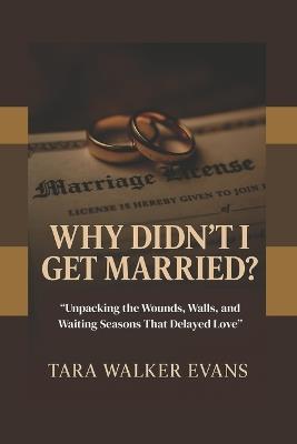 Why Didn't I Get Married?: "Unpacking the Wounds, Walls, and Waiting Seasons That Delayed Love" - Tara Walker Evans - cover