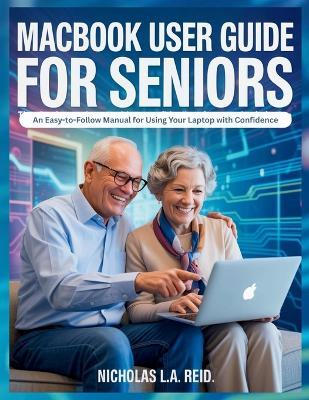 MacBook User Guide for Seniors: An Easy-to-Follow Manual for Using Your Laptop with Confidence - Nicholas L a Reid - cover