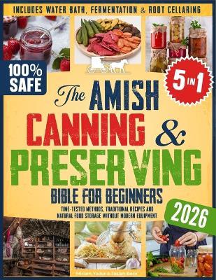 The Amish Canning & Preserving Bible for Beginners: Time-Tested Methods, Traditional Recipes and Natural Food Storage Without Modern Equipment - Includes Water Bath, Fermentation & Root Cellaring - Josiah Beck,Miriam Yoder - cover