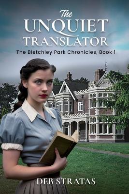 The Unquiet Translator: The Bletchley Park Chronicles, Book 1 - Deb Stratas - cover