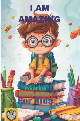 I Am Amazing: Positive Affirmations: For Kids Ages:7 Thru 12 - Cassandra Brown - cover