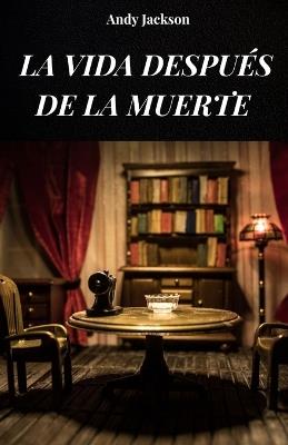 La Vida Despues de la Muerte: La vida después de la muerte analizada según las experiencias de las ECM - Andy Jackson - cover