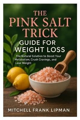 The Pink Salt Trick Guide for Weight Loss: The Natural Solution to Boost Your Metabolism, Crush Cravings, and Lose Weight - Mitchell Frank Lipman - cover