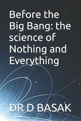 Before the Big Bang: the science of Nothing and Everything - D Basak - cover