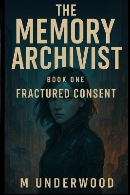 The Memory Archivist: Book 1: Fractured Consent - M Underwood - cover