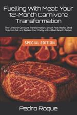 Fuelling With Meat: Your 12-Month Carnivore Transformation: The 12-Month Carnivore Transformation: Unlock Peak Health, Shed Stubborn Fat, and Reclaim Your Vitality with a Meat-Based Lifestyle