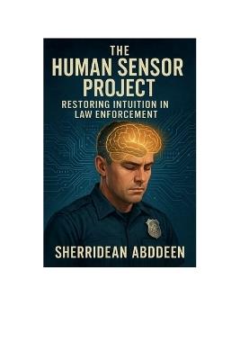 The Human Sensor Project: Restoring Intuition in Law Enforcement: - Sherridean Abddeen - cover