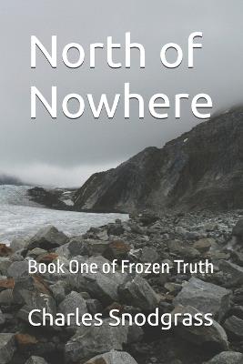 North of Nowhere: Book One of Frozen Truth - Charles Snodgrass - cover
