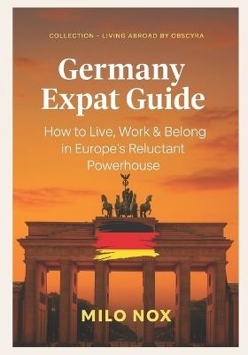 Germany Expat Guide: How to Live, Work & Belong in Europe's Reluctant Powerhouse - Milo Nox - cover