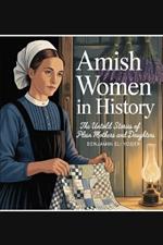 Amish Women in History: The Untold Stories of Plain Mothers and Daughters