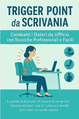 Trigger Point da Scrivania: La guida pratica per chi lavora al computer: elimina tensioni, mal di schiena e fastidi muscolari restando seduto - Ramona Palazzetti - cover