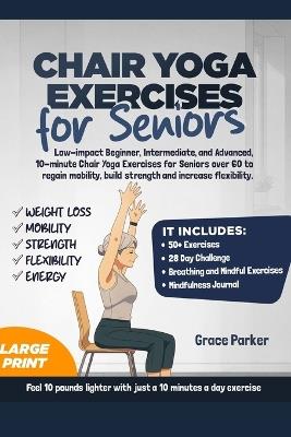 Chair Yoga Exercises for Seniors: Low-Impact Beginner, Intermediate, and Advanced, 10-Minute Chair Yoga Exercises For Seniors Over 60 To Regain Mobility, Build Strength and Increase Flexibility - Grace Parker - cover