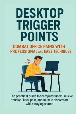 Desktop Trigger Points: Relieve Office Pain with Easy and Professional Techniques: The practical guide for computer workers: relieve tension, back pain, and muscle discomfort while staying seated. - Sophie Kendall - cover