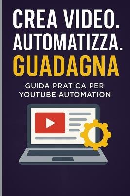 Crea video. Automatizza. Guadagna.: Guida pratica per YouTube Automation - Tribe Tech - cover