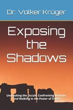 Exposing the Shadows: Unmasking the Occult, Confronting Demons, and Walking in the Power of Christ
