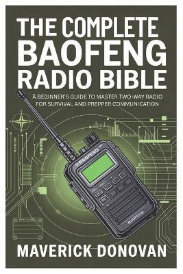 The Complete Baofeng Radio Bible: A Beginner's Guide to Master Two-Way Radio for Survival and Prepper Communication - Maverick Donovan - cover