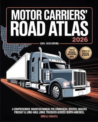 Motor Carriers' Road Atlas 2025: The Definitive Trucking Guide to U.S., Canada & Mexico Routes (2025-2026 Edition): A Comprehensive Navigation Manual for Commercial Drivers, Freight Haulers & Long-Haul Truckers Across North America - Brielle Cuauhtli - cover