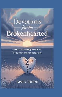 Devotions for the Brokenhearted: 30 Days of Healing When Trust Is Shattered and Hope Feels Lost - Lisa Clinton - cover