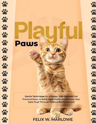 Playful Paws: Fun and Interactive Games to Boost Your Cat's Health and Happiness - Simple Activities to Strengthen Your Bond and Keep Your Cat Active and Content - Felix W Marlowe - cover