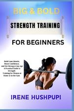 Big & Bold Strength Training for Women: -Build Lean Muscle, -Boost Confidence, -and Get Strong at Any Age -A Practical Guide to Strength -Training for Women at Home or in the Gym
