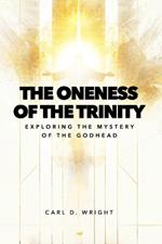 The Oneness of The Trinity: Exploring the Mystery of The Godhead