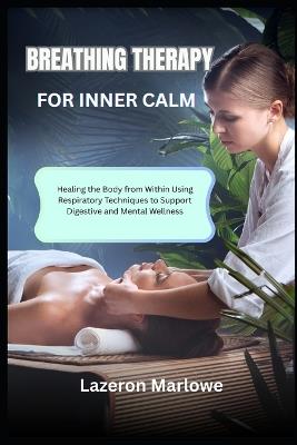 Breathing Therapy for Inner Calm: Healing the Body from Within Using Respiratory Techniques to Support Digestive and Mental Wellness - Lazeron Marlowe - cover