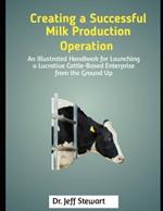 Creating a Successful Milk Production Operation: An Illustrated Handbook for Launching a Lucrative Cattle-Based Enterprise from the Ground Up