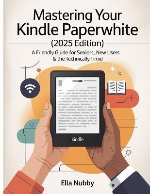 Mastering Your Kindle Paperwhite (2025edition): A FriendlyGuide for Seniors, New Users & the Technically Timid - Ella Nubby - cover